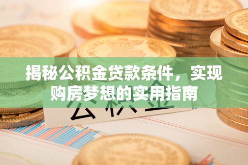绥江揭秘公积金贷款条件，实现购房梦想的实用指南