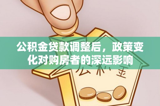 绥江公积金贷款调整后，政策变化对购房者的深远影响