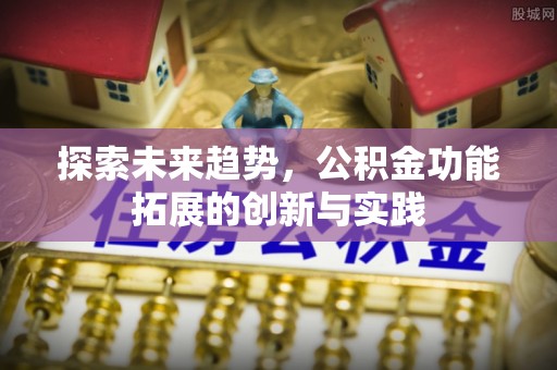 绥江探索未来趋势，公积金功能拓展的创新与实践