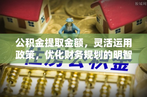 绥江公积金提取金额，灵活运用政策，优化财务规划的明智选择