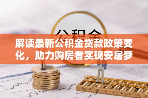 绥江解读最新公积金贷款政策变化，助力购房者实现安居梦想