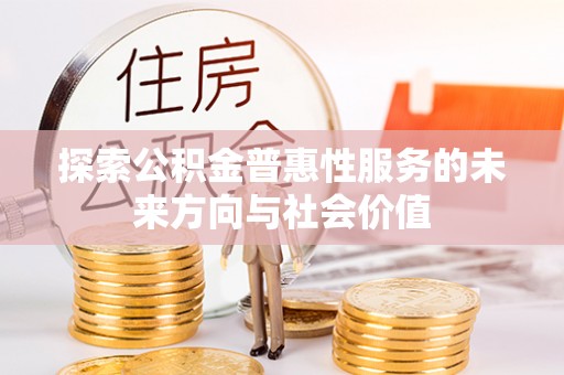 绥江探索公积金普惠性服务的未来方向与社会价值