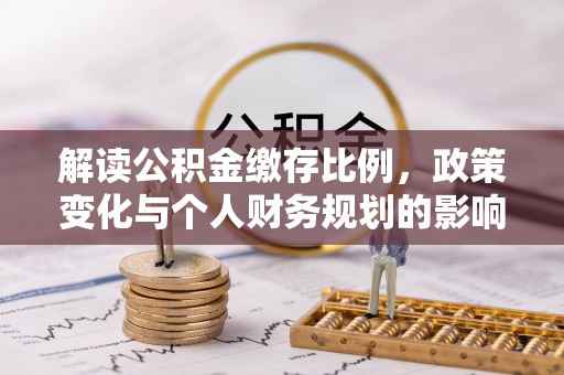 绥江解读公积金缴存比例，政策变化与个人财务规划的影响