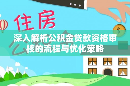 绥江深入解析公积金贷款资格审核的流程与优化策略