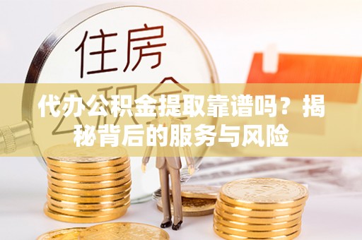 绥江代办公积金提取靠谱吗？揭秘背后的服务与风险