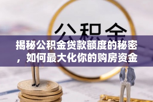 绥江揭秘公积金贷款额度的秘密，如何最大化你的购房资金