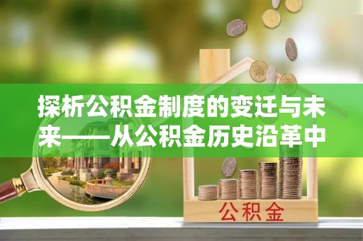 绥江探析公积金制度的变迁与未来——从公积金历史沿革中读懂社会福利发展