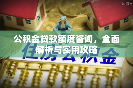 绥江公积金贷款额度咨询，全面解析与实用攻略