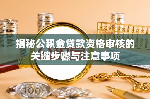 绥江揭秘公积金贷款资格审核的关键步骤与注意事项