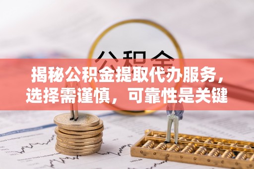 绥江揭秘公积金提取代办服务，选择需谨慎，可靠性是关键