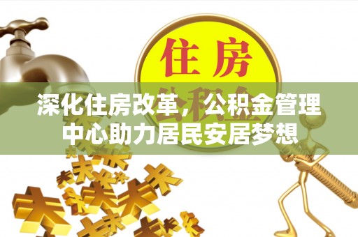 绥江深化住房改革，公积金管理中心助力居民安居梦想