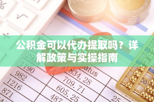 绥江公积金可以代办提取吗？详解政策与实操指南