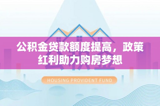 绥江公积金贷款额度提高，政策红利助力购房梦想