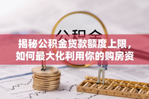 绥江揭秘公积金贷款额度上限，如何最大化利用你的购房资金？