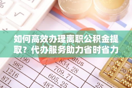 绥江如何高效办理离职公积金提取？代办服务助力省时省力