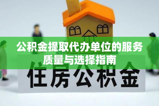 绥江公积金提取代办单位的服务质量与选择指南