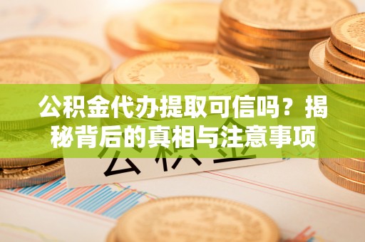绥江公积金代办提取可信吗？揭秘背后的真相与注意事项