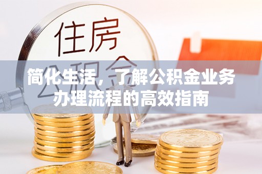绥江简化生活，了解公积金业务办理流程的高效指南