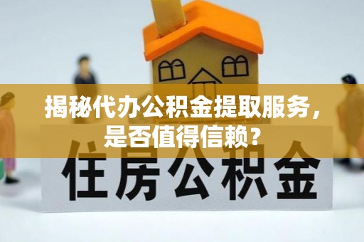 绥江揭秘代办公积金提取服务，是否值得信赖？
