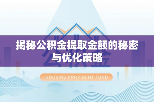 绥江揭秘公积金提取金额的秘密与优化策略