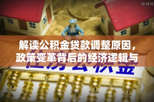 绥江解读公积金贷款调整原因，政策变革背后的经济逻辑与民生影响